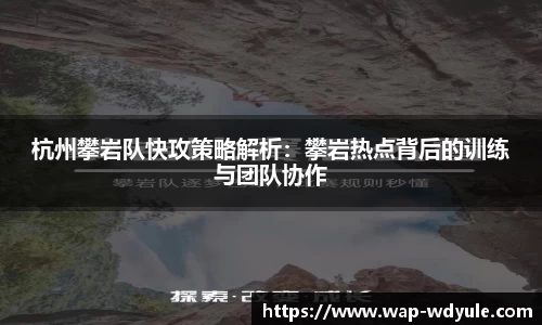 杭州攀岩队快攻策略解析：攀岩热点背后的训练与团队协作